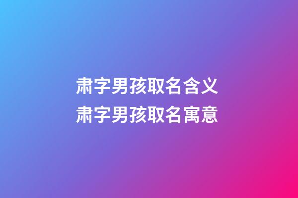 肃字男孩取名含义 肃字男孩取名寓意